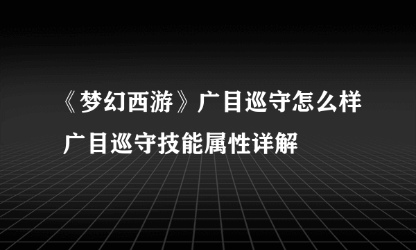 《梦幻西游》广目巡守怎么样 广目巡守技能属性详解