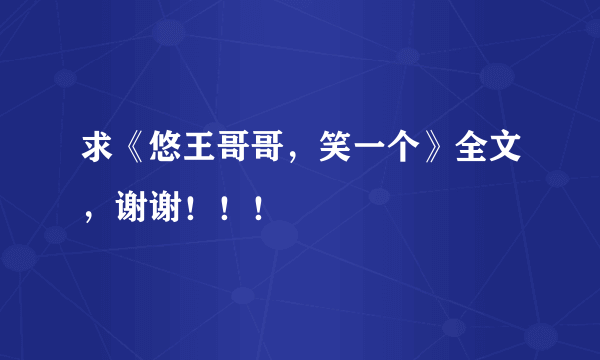 求《悠王哥哥，笑一个》全文，谢谢！！！