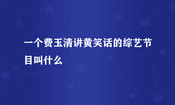 一个费玉清讲黄笑话的综艺节目叫什么