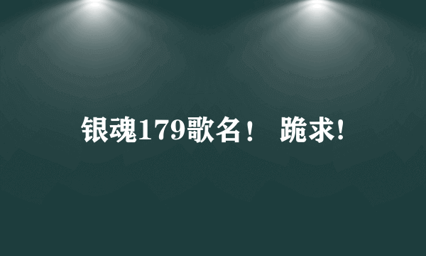 银魂179歌名！ 跪求!