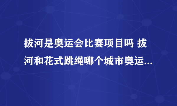 拔河是奥运会比赛项目吗 拔河和花式跳绳哪个城市奥运会比赛项目