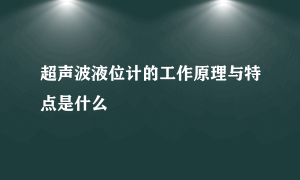 超声波液位计的工作原理与特点是什么