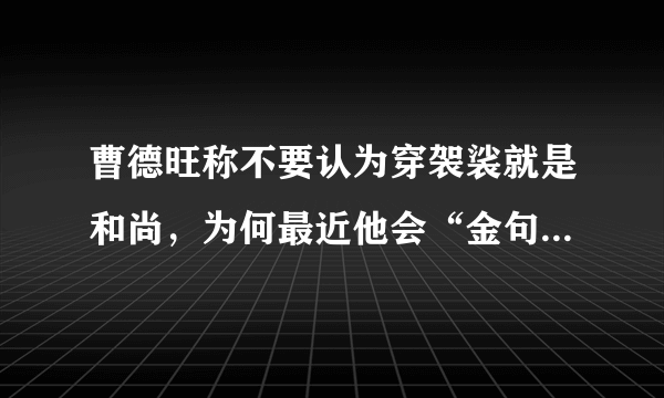 曹德旺称不要认为穿袈裟就是和尚，为何最近他会“金句频出”？