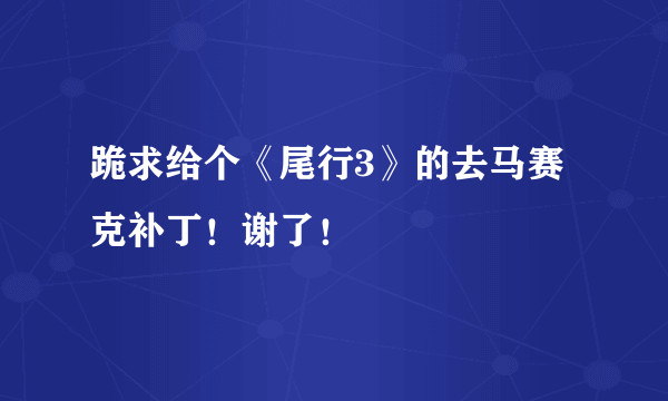 跪求给个《尾行3》的去马赛克补丁！谢了！