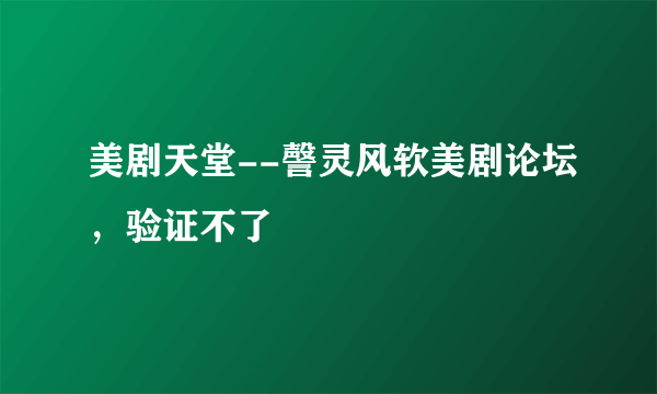 美剧天堂--謦灵风软美剧论坛，验证不了