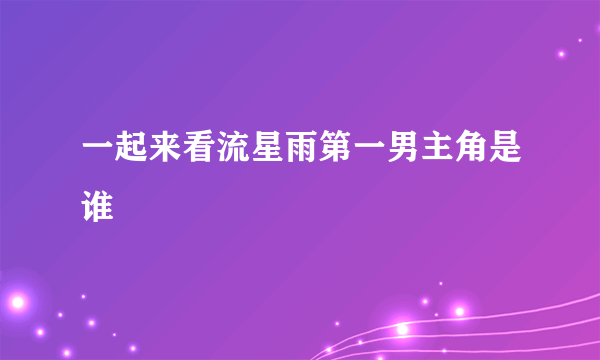 一起来看流星雨第一男主角是谁