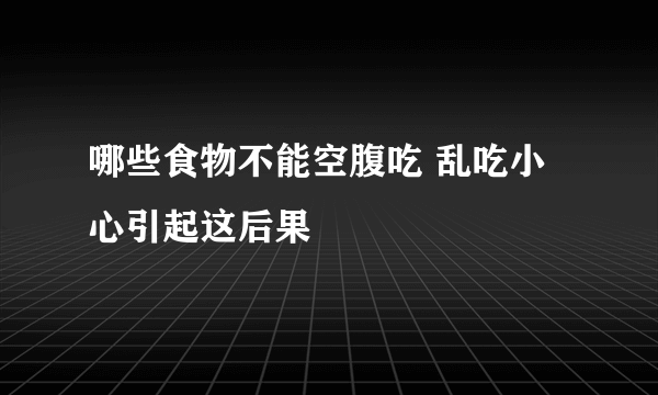 哪些食物不能空腹吃 乱吃小心引起这后果