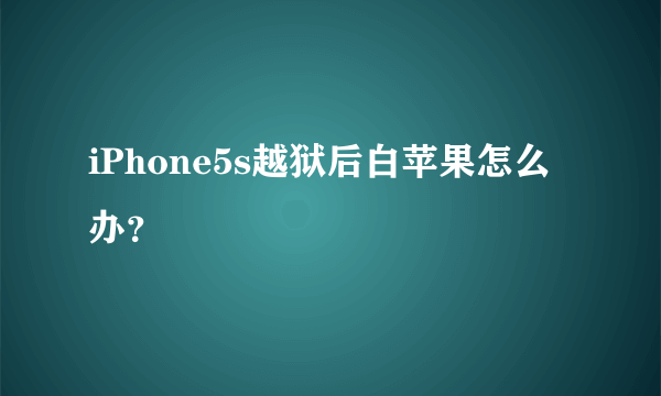 iPhone5s越狱后白苹果怎么办？