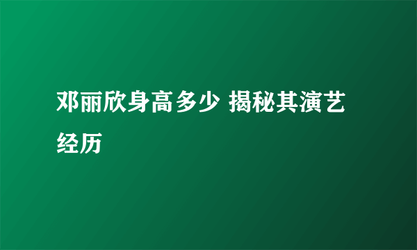 邓丽欣身高多少 揭秘其演艺经历