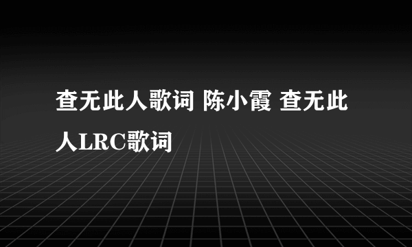 查无此人歌词 陈小霞 查无此人LRC歌词