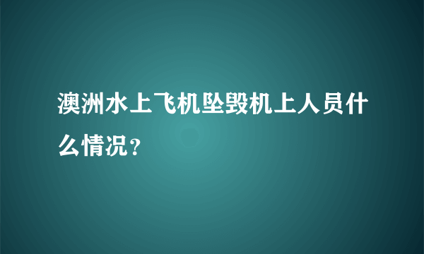 澳洲水上飞机坠毁机上人员什么情况？