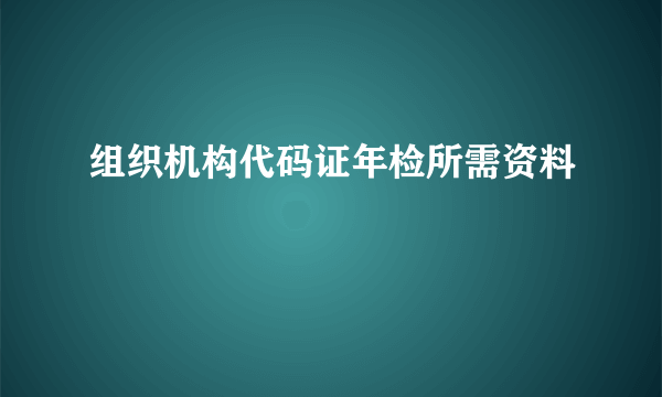 组织机构代码证年检所需资料