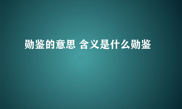 勋鉴的意思 含义是什么勋鉴