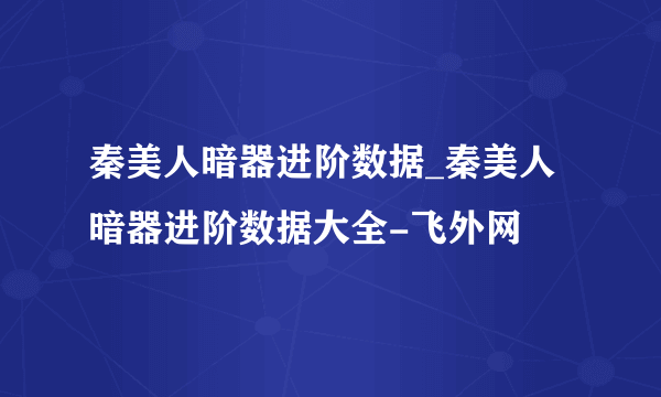 秦美人暗器进阶数据_秦美人暗器进阶数据大全-飞外网