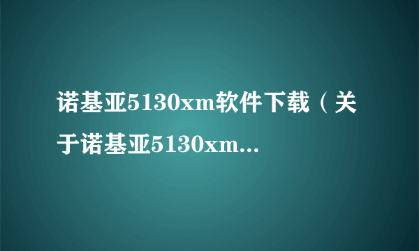 诺基亚5130xm软件下载（关于诺基亚5130xm软件下载的简介）