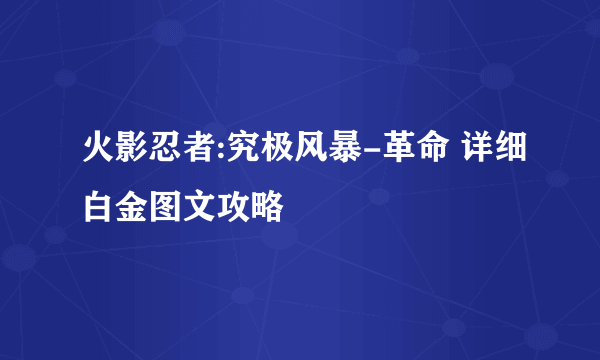 火影忍者:究极风暴-革命 详细白金图文攻略