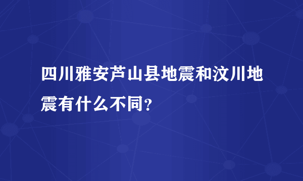 四川雅安芦山县地震和汶川地震有什么不同？