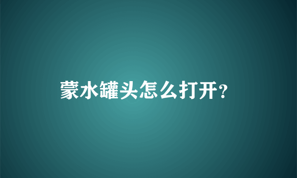 蒙水罐头怎么打开？