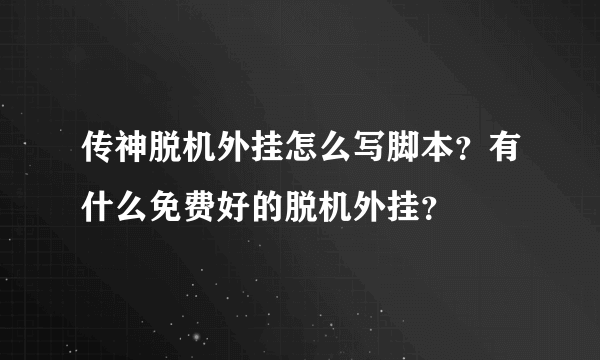 传神脱机外挂怎么写脚本？有什么免费好的脱机外挂？