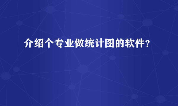 介绍个专业做统计图的软件？