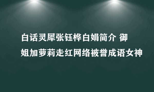 白话灵犀张钰桦白娟简介 御姐加萝莉走红网络被誉成语女神