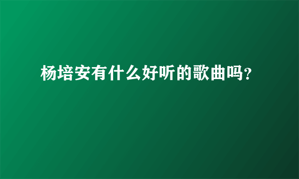 杨培安有什么好听的歌曲吗？