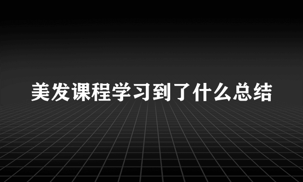 美发课程学习到了什么总结