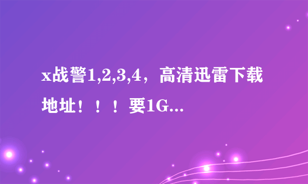 x战警1,2,3,4，高清迅雷下载地址！！！要1G以上高清英语中文的。