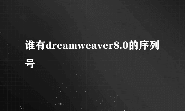 谁有dreamweaver8.0的序列号