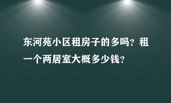 东河苑小区租房子的多吗？租一个两居室大概多少钱？