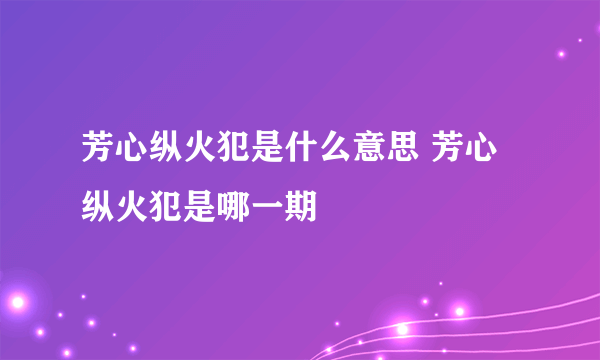 芳心纵火犯是什么意思 芳心纵火犯是哪一期