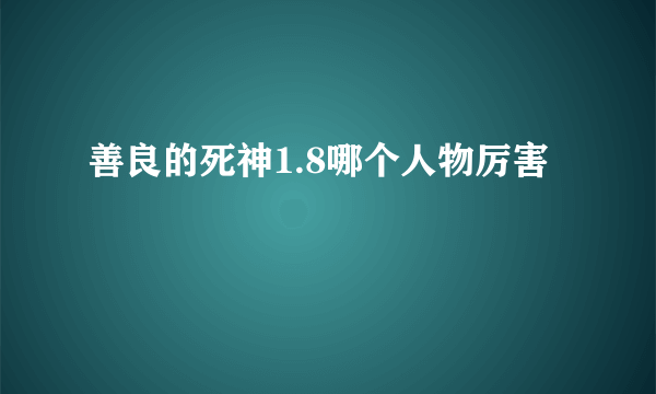 善良的死神1.8哪个人物厉害