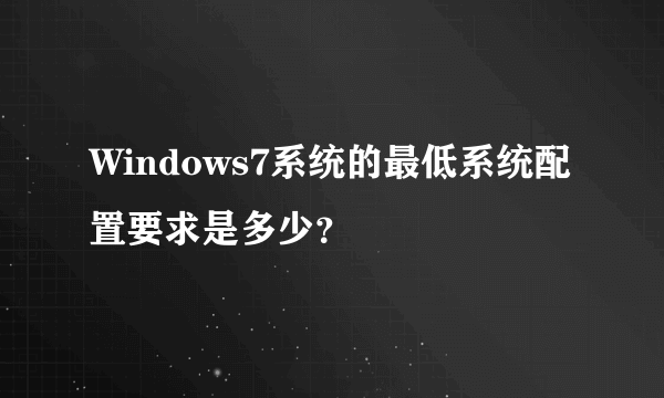 Windows7系统的最低系统配置要求是多少？