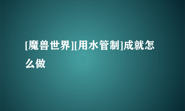 [魔兽世界][用水管制]成就怎么做