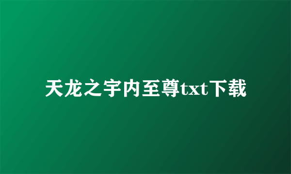 天龙之宇内至尊txt下载