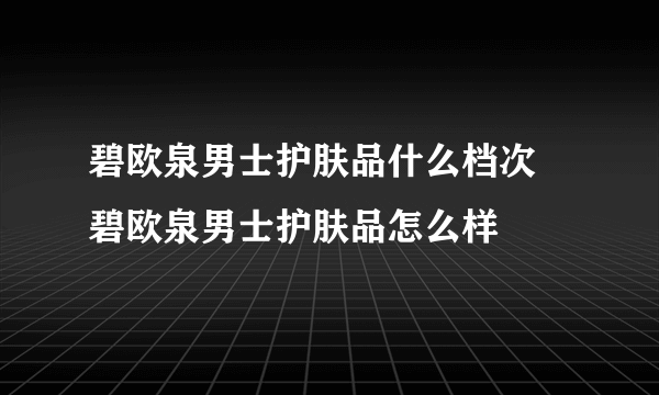 碧欧泉男士护肤品什么档次 碧欧泉男士护肤品怎么样