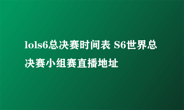 lols6总决赛时间表 S6世界总决赛小组赛直播地址