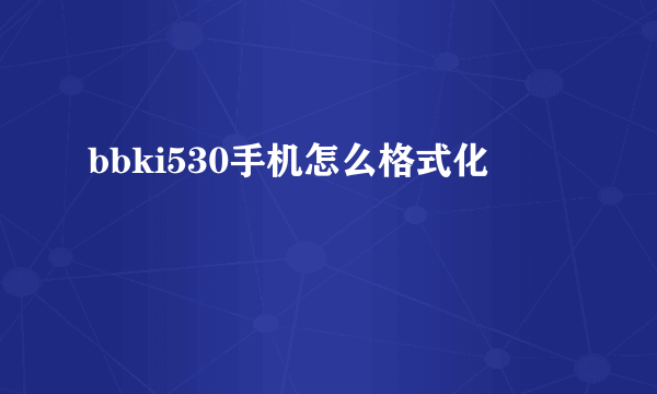 bbki530手机怎么格式化