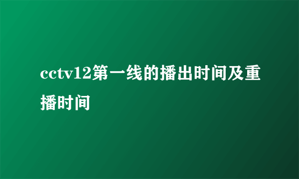 cctv12第一线的播出时间及重播时间