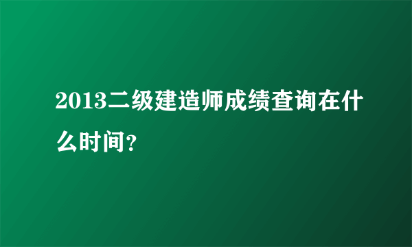 2013二级建造师成绩查询在什么时间？