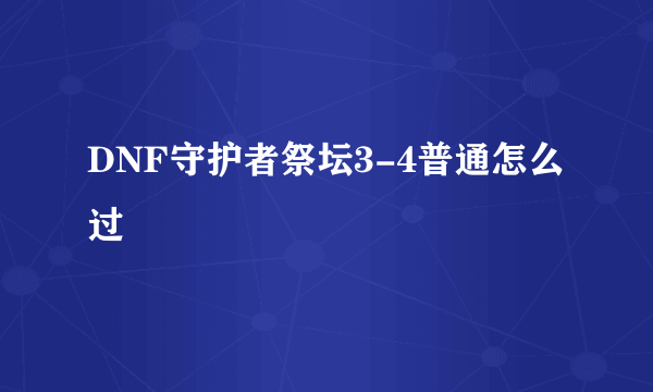 DNF守护者祭坛3-4普通怎么过