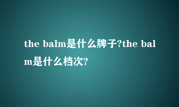 the balm是什么牌子?the balm是什么档次?