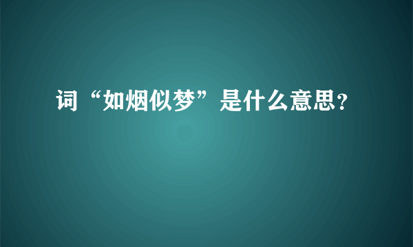 词“如烟似梦”是什么意思？