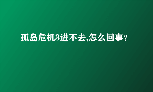 孤岛危机3进不去,怎么回事？