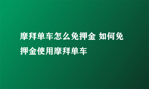 摩拜单车怎么免押金 如何免押金使用摩拜单车