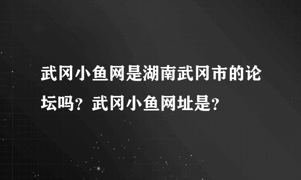 武冈小鱼网是湖南武冈市的论坛吗？武冈小鱼网址是？