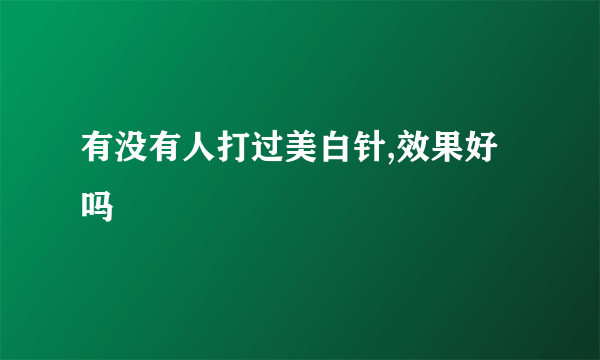 有没有人打过美白针,效果好吗