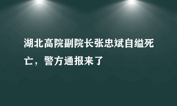 湖北高院副院长张忠斌自缢死亡，警方通报来了