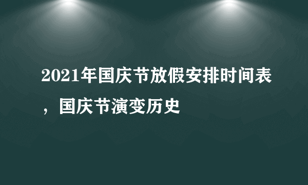 2021年国庆节放假安排时间表，国庆节演变历史