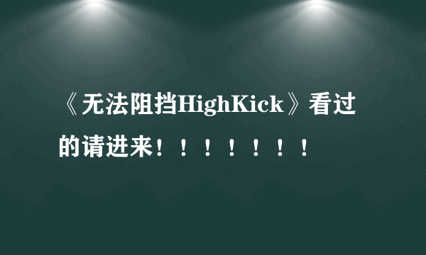 《无法阻挡HighKick》看过的请进来！！！！！！！